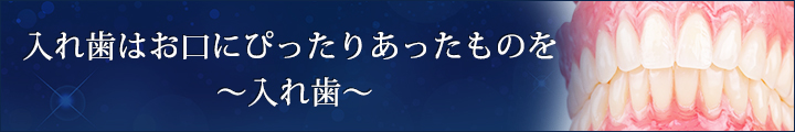 入れ歯はお口にぴったりあったものを　～入れ歯～