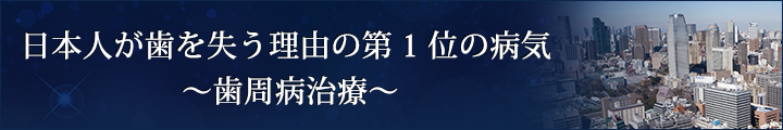 日本人が歯を失う理由の第1位の病気　～歯周病治療～