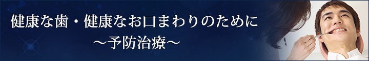 健康な歯・健康なお口まわりのために　～予防治療～
